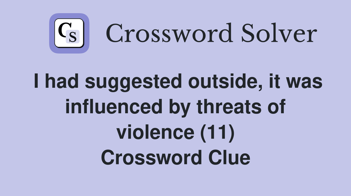 I had suggested outside, it was influenced by threats of violence (11) Crossword Clue