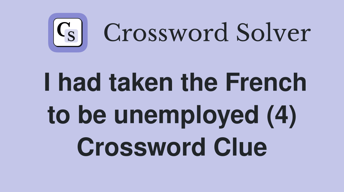 I had taken the French to be unemployed (4) Crossword Clue