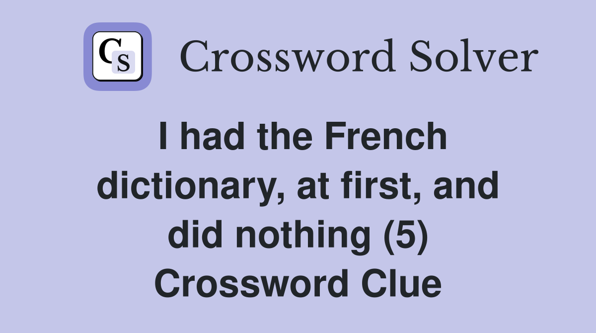 I had the French dictionary, at first, and did nothing (5) Crossword Clue