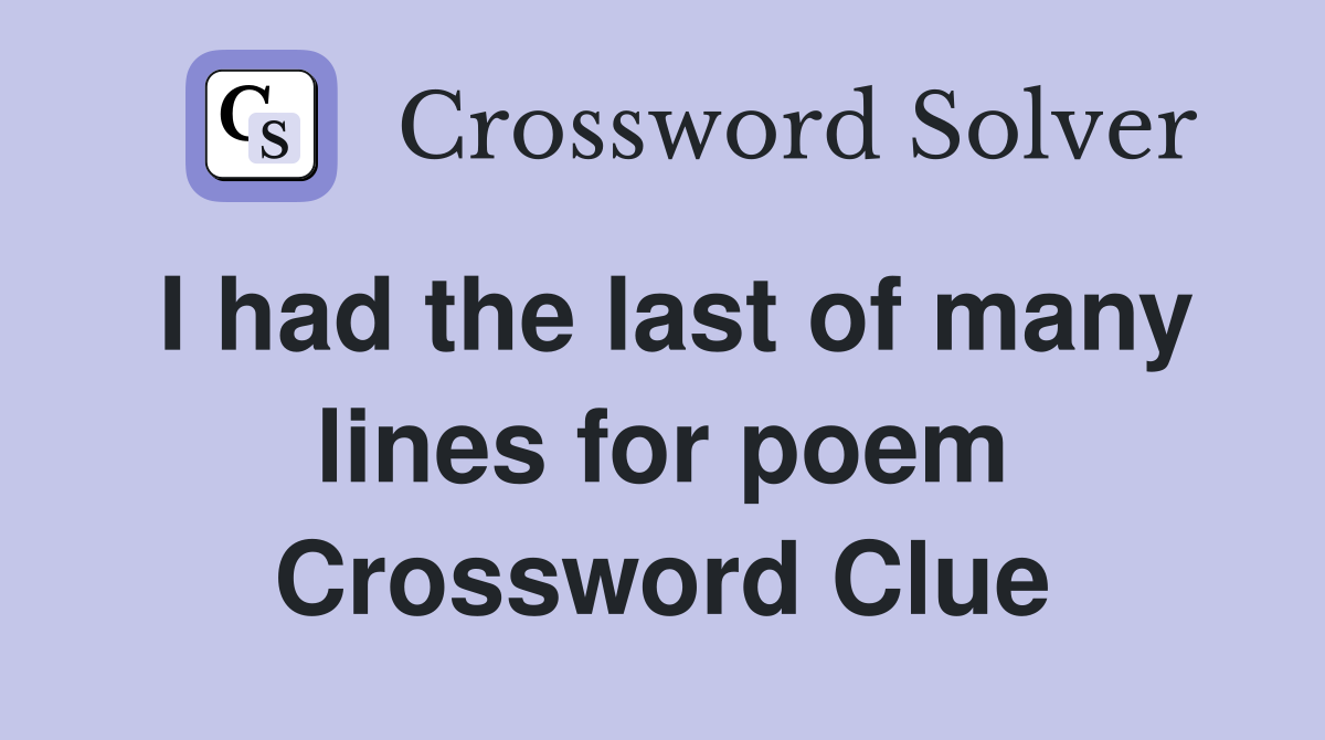 I had the last of many lines for poem Crossword Clue