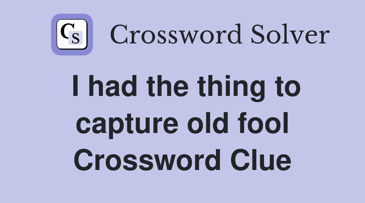 I had the thing to capture old fool Crossword Clue