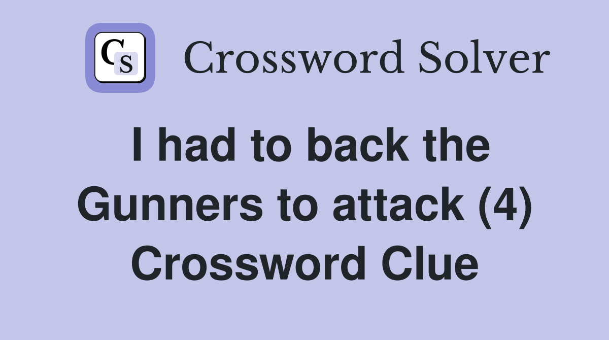 I had to back the Gunners to attack (4) Crossword Clue