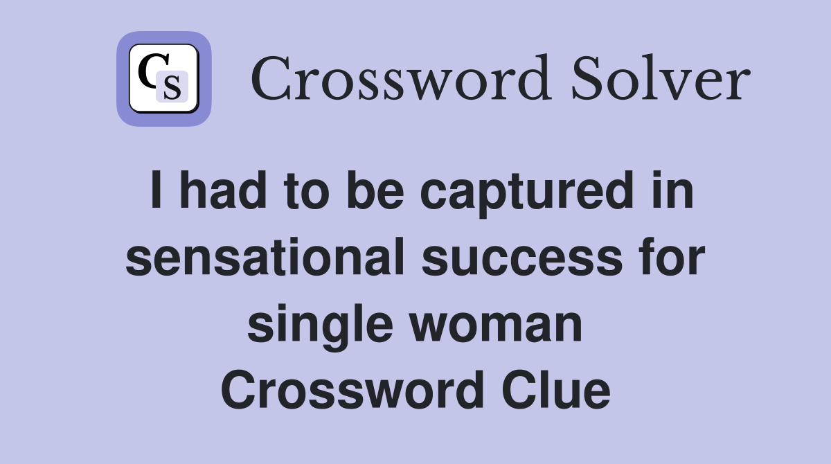 I had to be captured in sensational success for single woman Crossword Clue