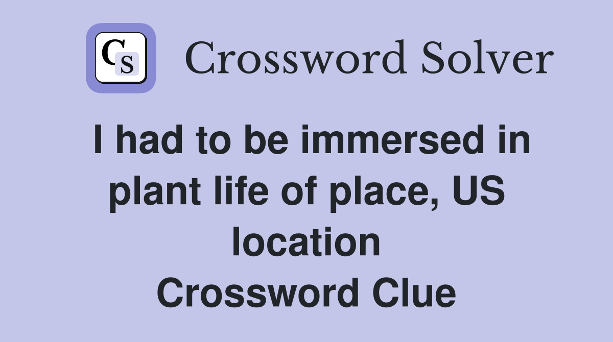 I had to be immersed in plant life of place, US location Crossword Clue