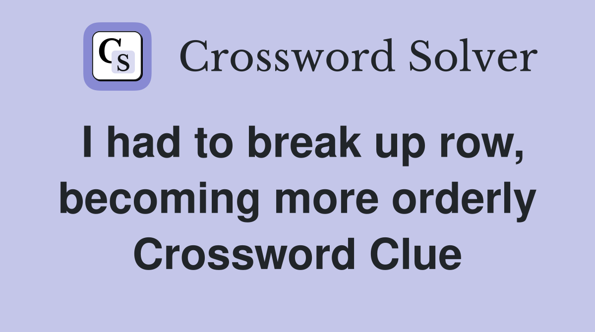 I had to break up row, becoming more orderly Crossword Clue