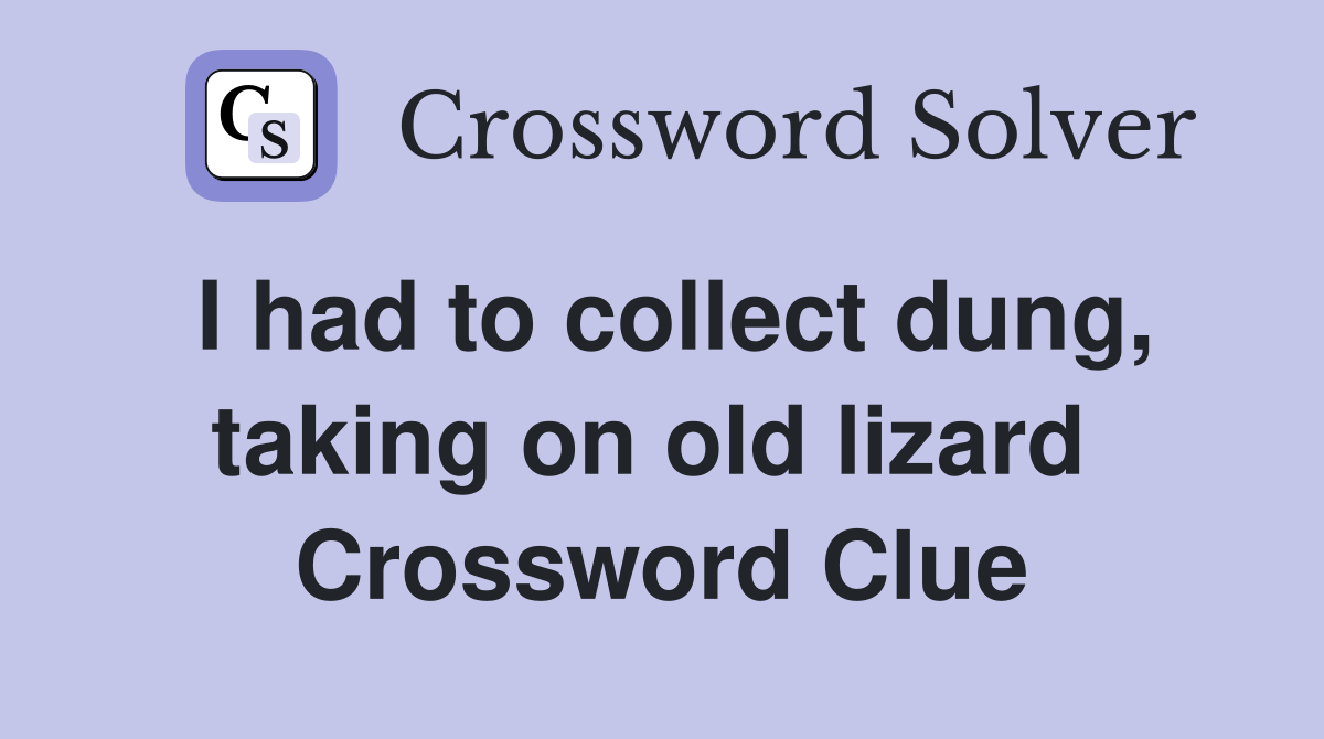 I had to collect dung, taking on old lizard  Crossword Clue