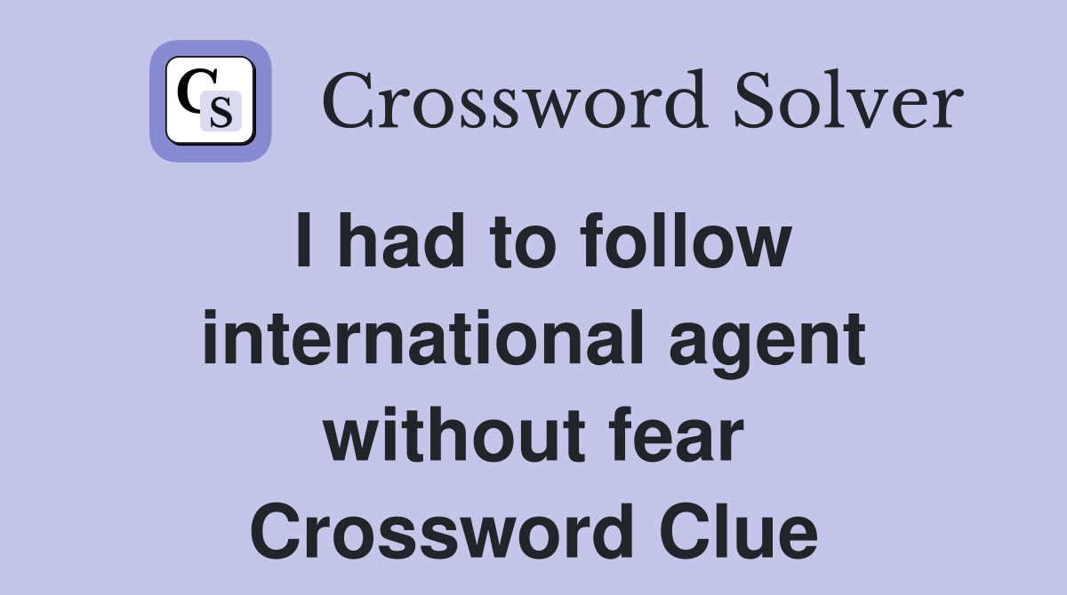 I had to follow international agent without fear Crossword Clue