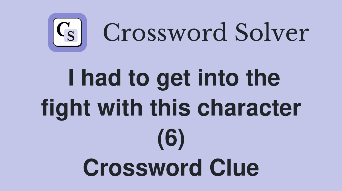 I had to get into the fight with this character (6) Crossword Clue