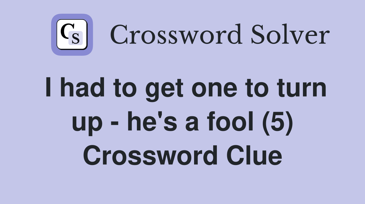 I had to get one to turn up - he's a fool (5) Crossword Clue