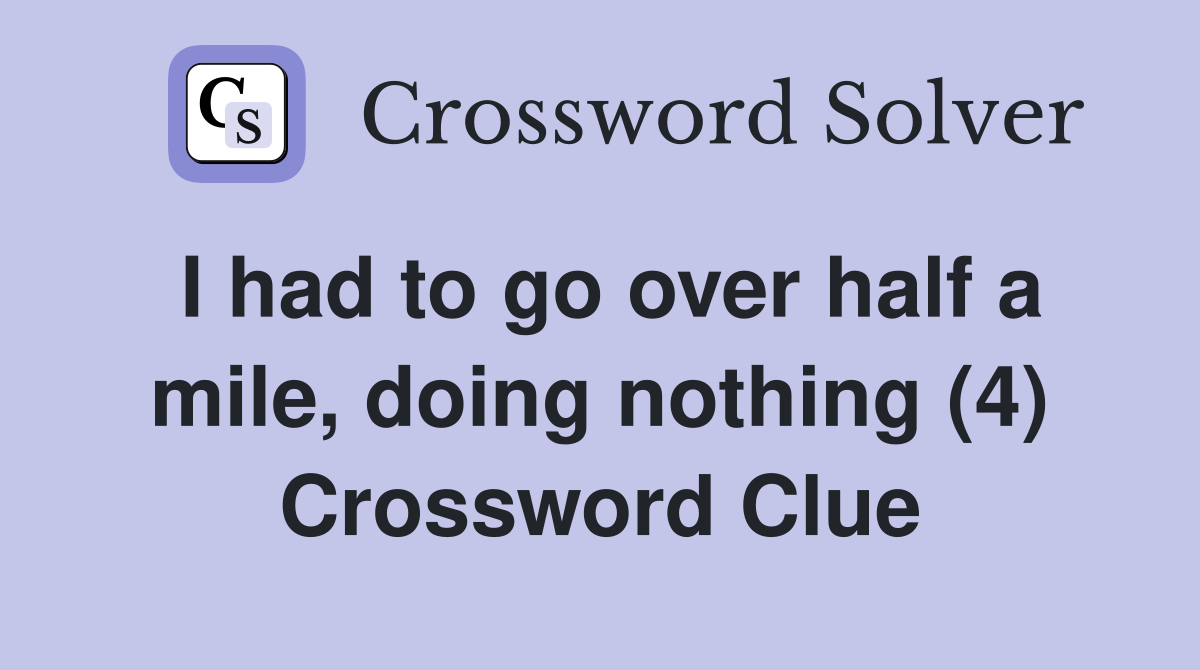 I had to go over half a mile, doing nothing (4) Crossword Clue