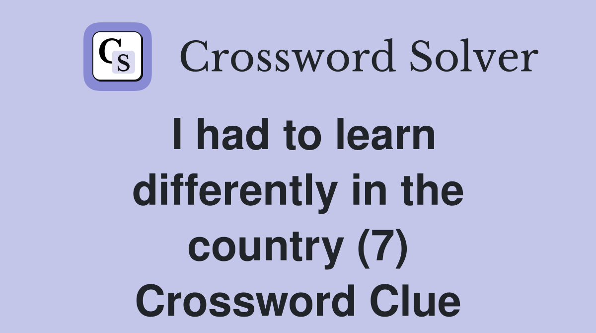I had to learn differently in the country (7) Crossword Clue