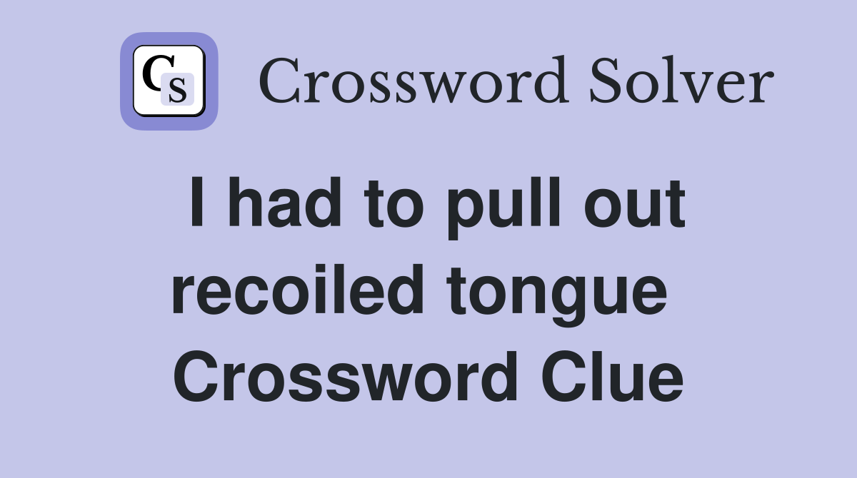I had to pull out recoiled tongue  Crossword Clue