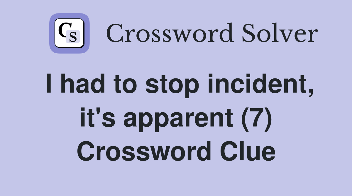 I had to stop incident, it's apparent (7) Crossword Clue