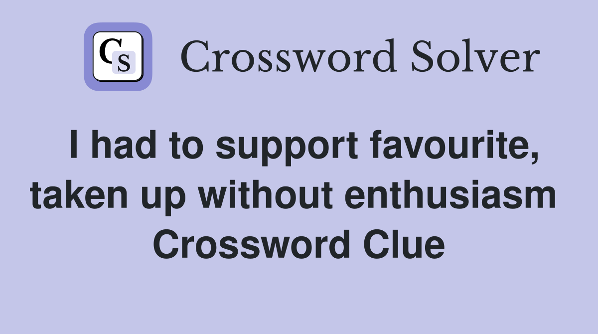 I had to support favourite, taken up without enthusiasm  Crossword Clue