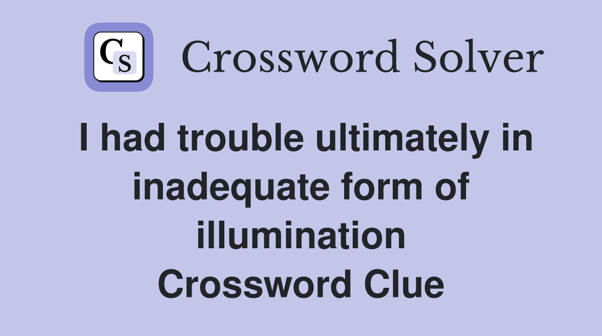 I had trouble ultimately in inadequate form of illumination Crossword Clue