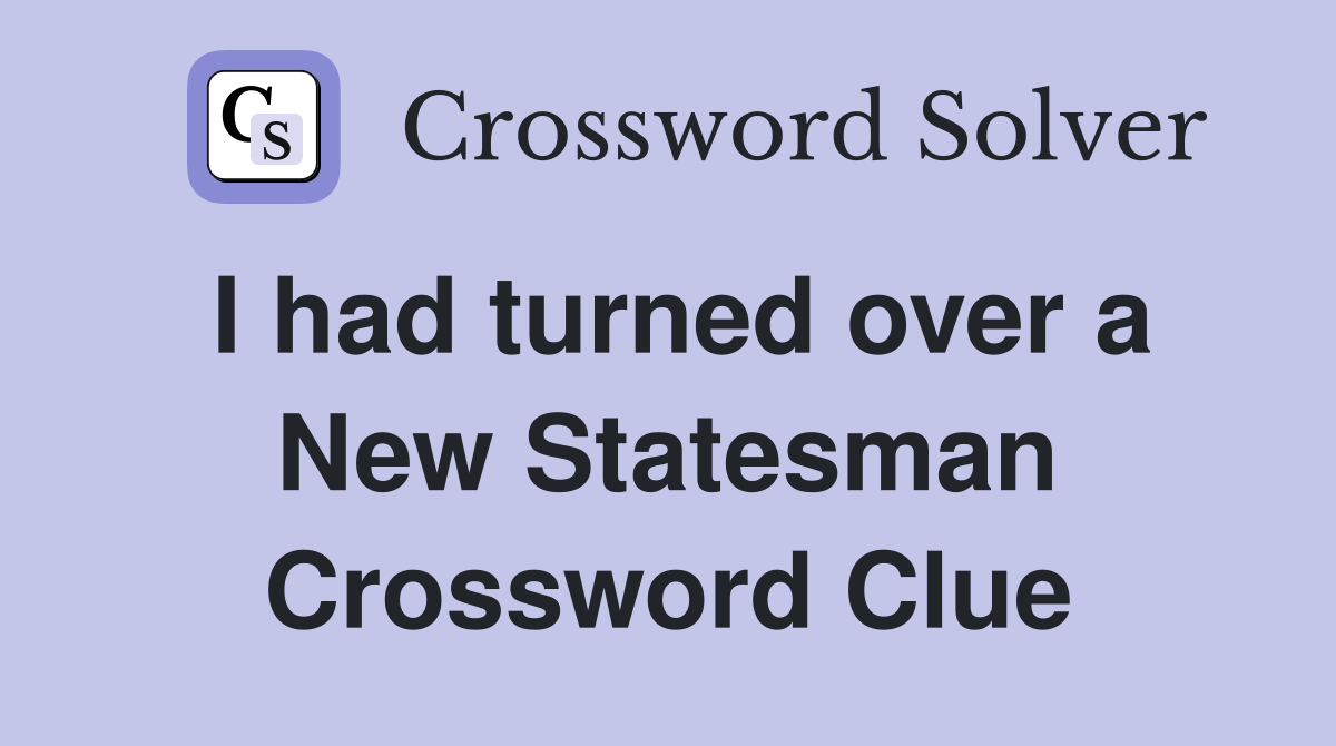 I had turned over a New Statesman Crossword Clue