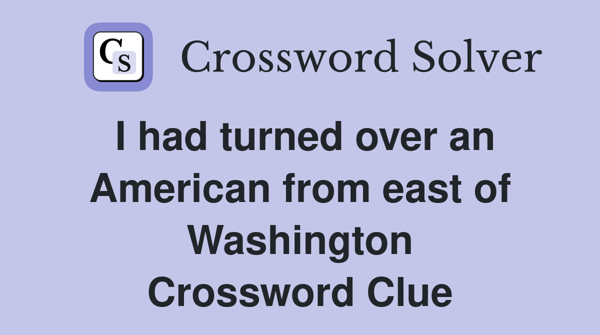I had turned over an American from east of Washington Crossword Clue