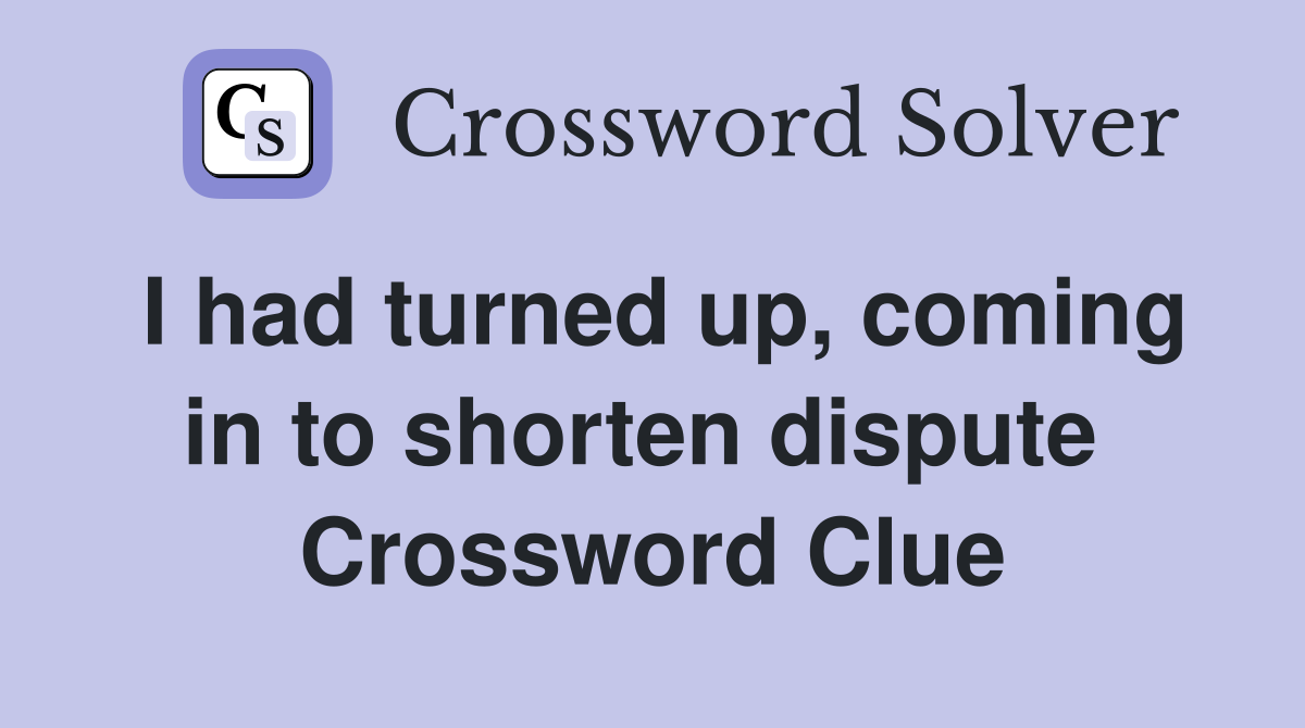 I had turned up, coming in to shorten dispute  Crossword Clue