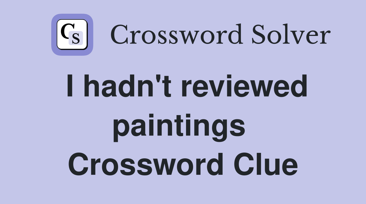 I hadn't reviewed paintings  Crossword Clue