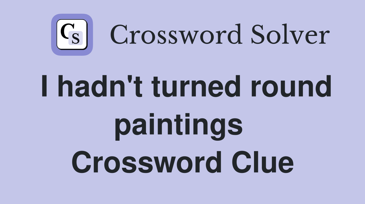 I hadn't turned round paintings  Crossword Clue