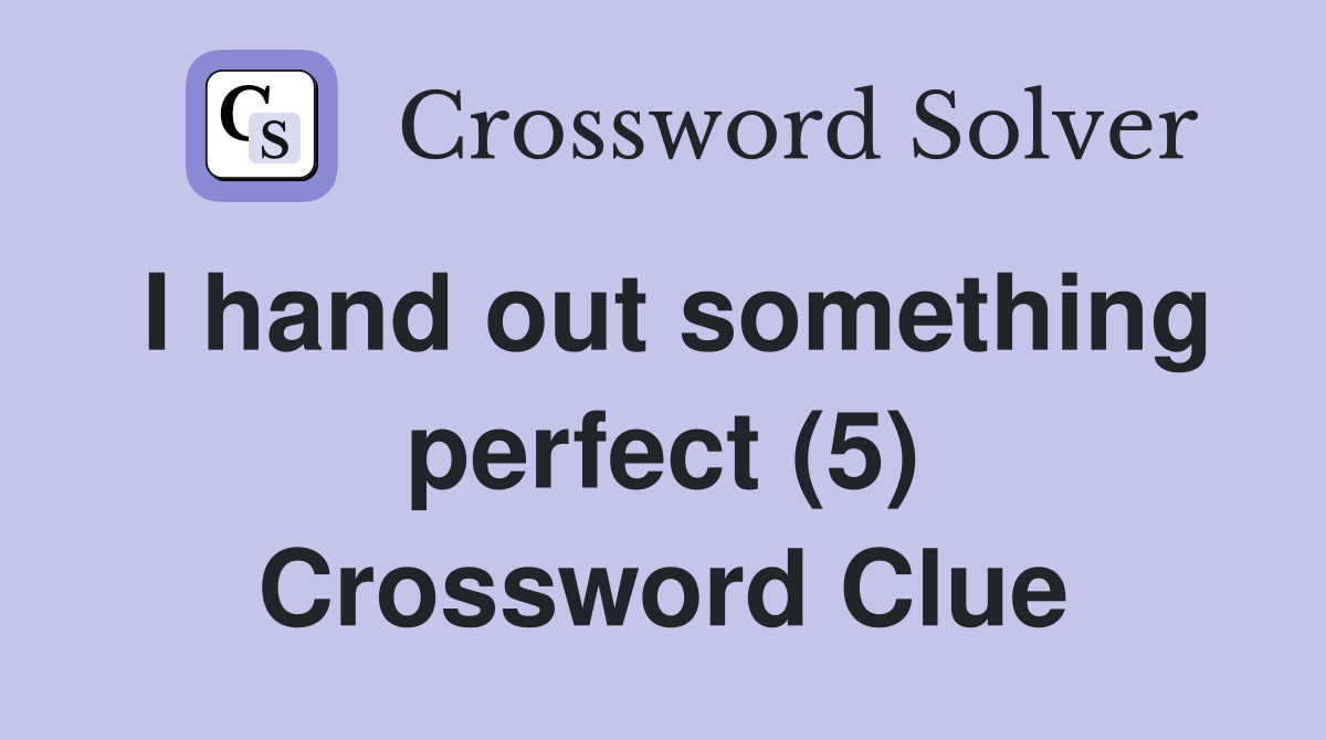 I hand out something perfect (5) Crossword Clue