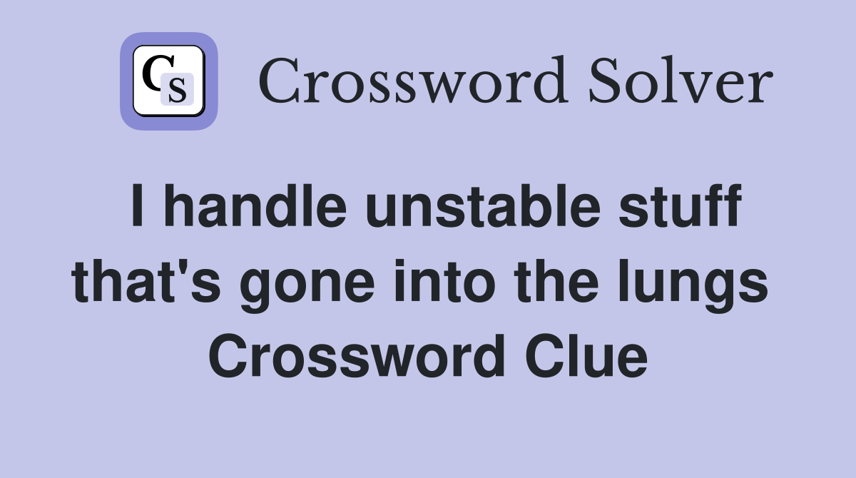 I handle unstable stuff that's gone into the lungs  Crossword Clue