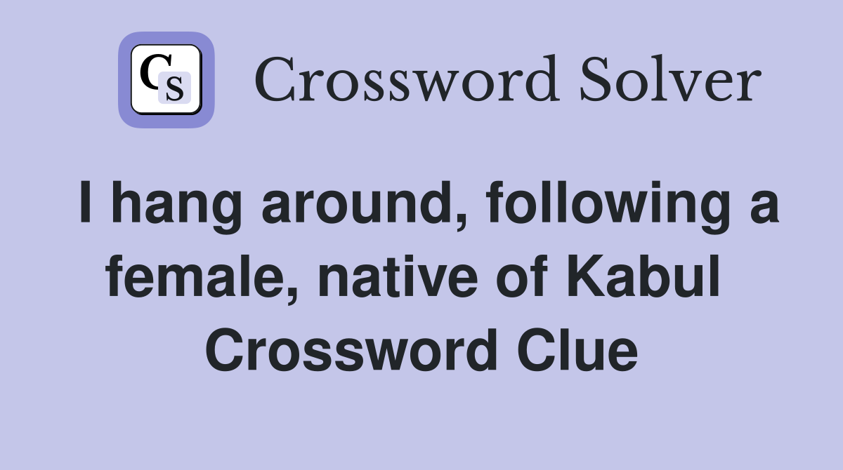 I hang around, following a female, native of Kabul  Crossword Clue