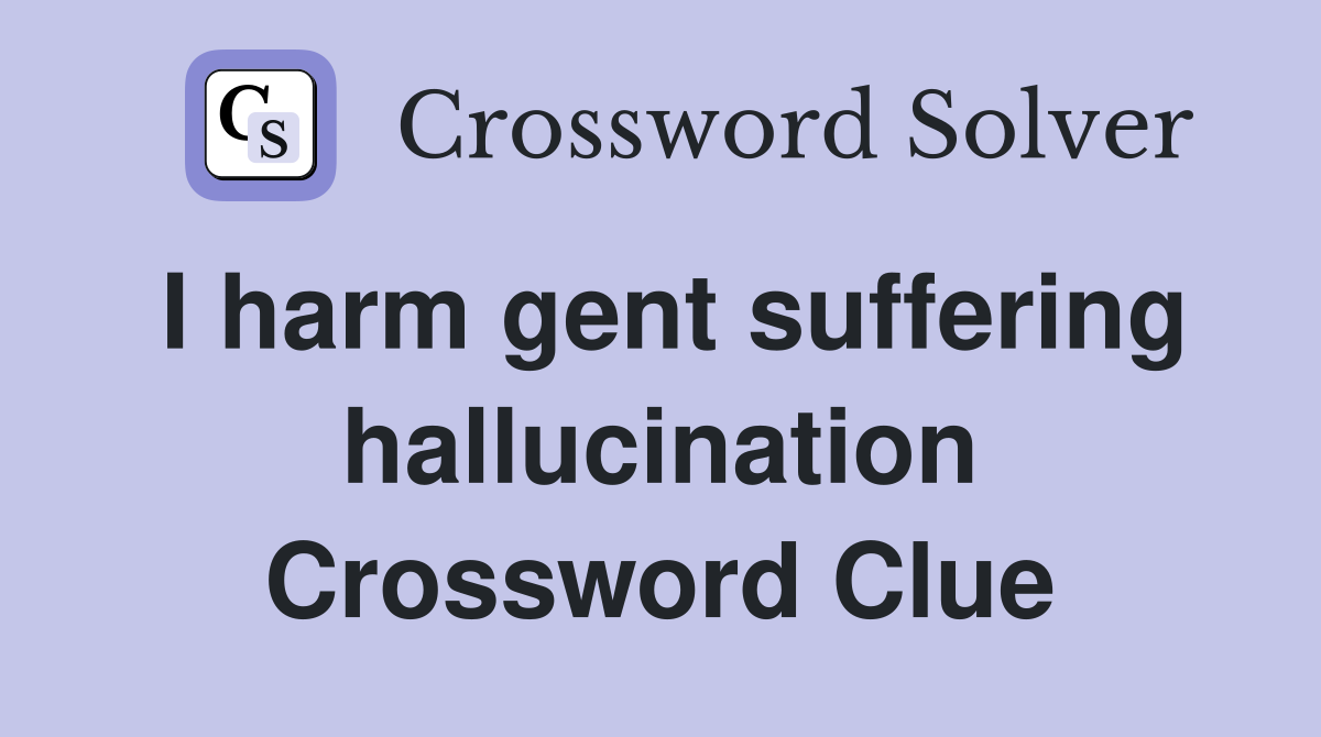I harm gent suffering hallucination Crossword Clue