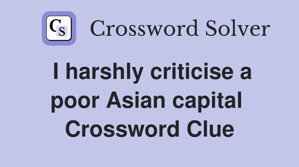 I harshly criticise a poor Asian capital  Crossword Clue