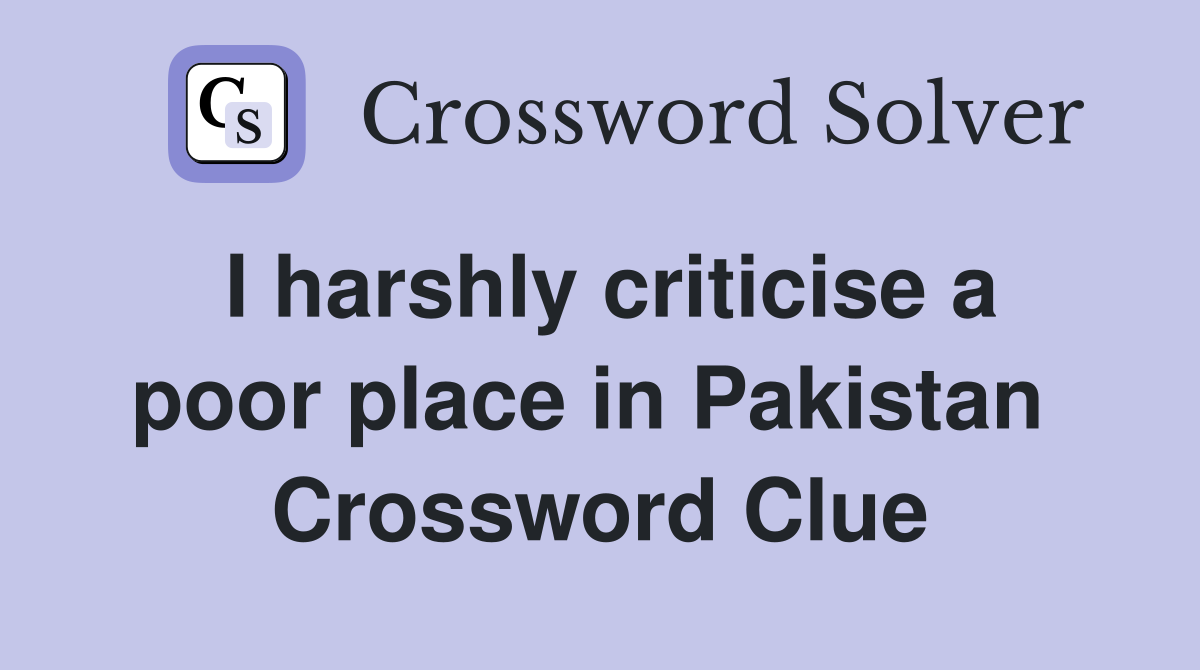 I harshly criticise a poor place in Pakistan  Crossword Clue