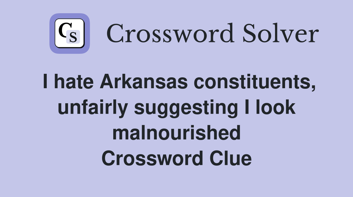 I hate Arkansas constituents, unfairly suggesting I look malnourished Crossword Clue