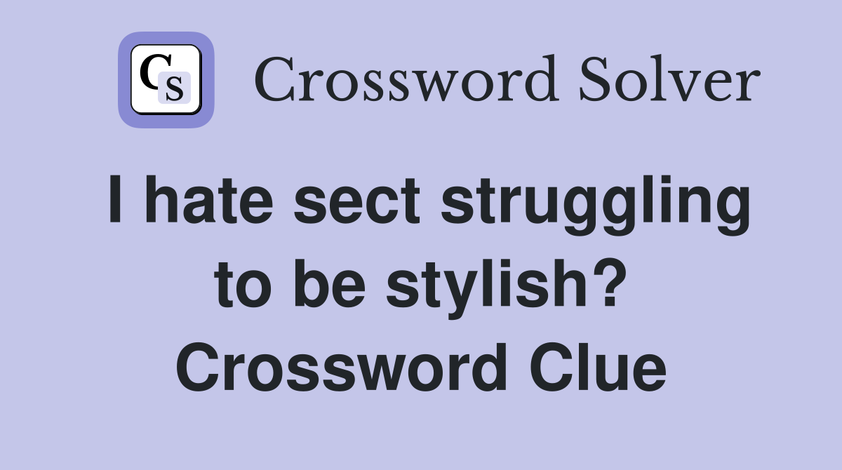 I hate sect struggling to be stylish? Crossword Clue