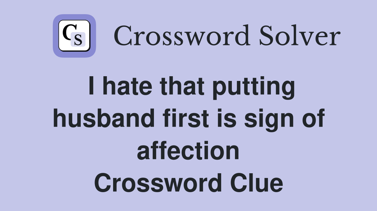I hate that putting husband first is sign of affection Crossword Clue