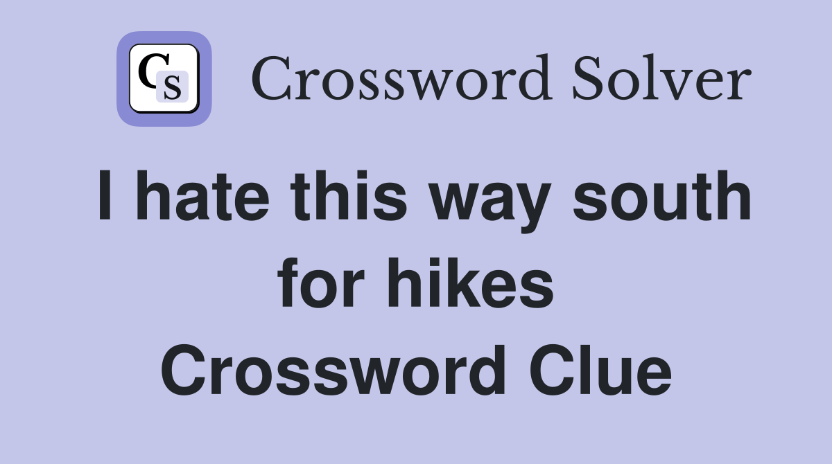 I hate this way south for hikes Crossword Clue