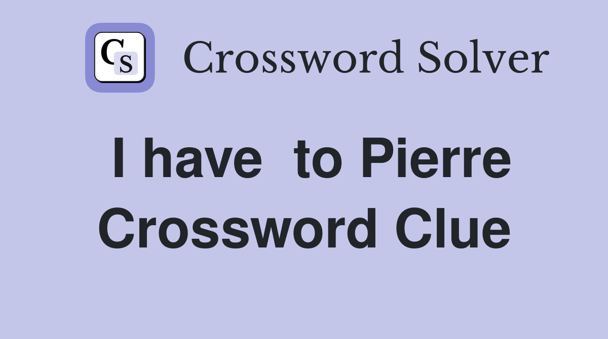 I have  to Pierre Crossword Clue