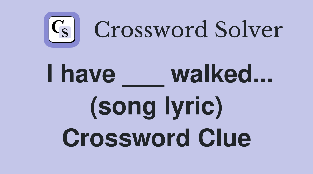 I have ___ walked... (song lyric) Crossword Clue