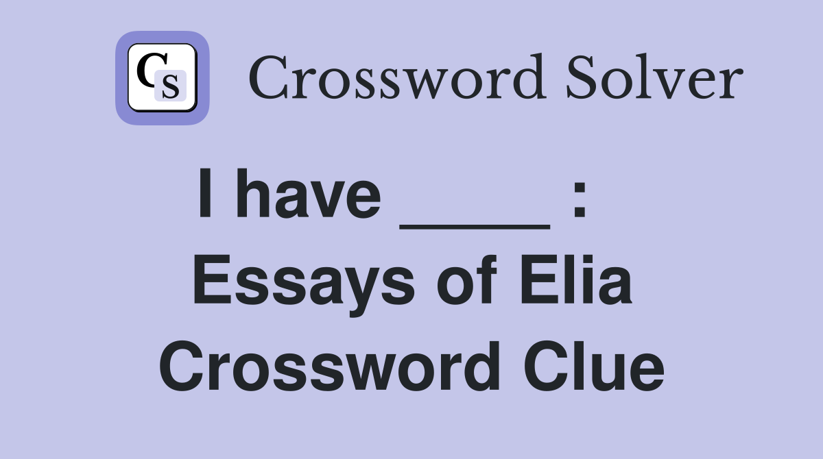 I have ____ :    Essays of Elia Crossword Clue