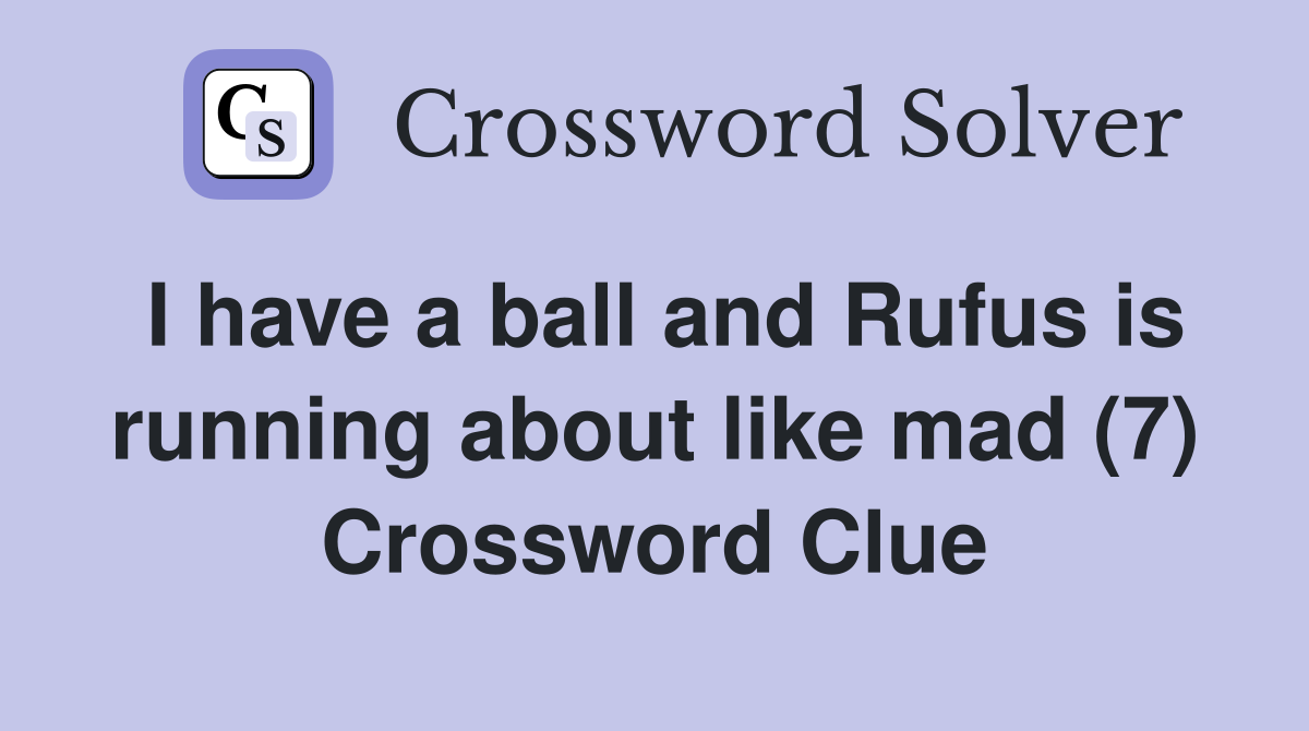 I have a ball and Rufus is running about like mad (7) Crossword Clue