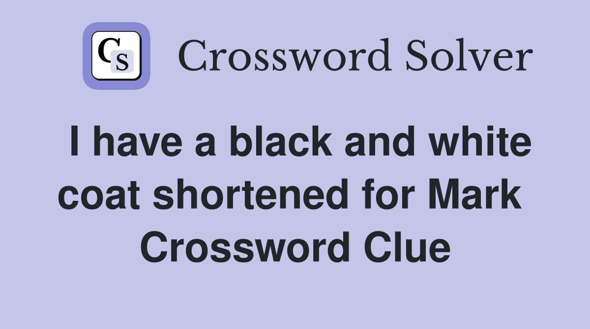 I have a black and white coat shortened for Mark  Crossword Clue
