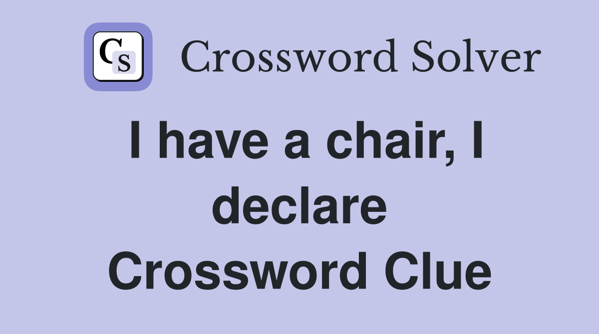 I have a chair, I declare Crossword Clue