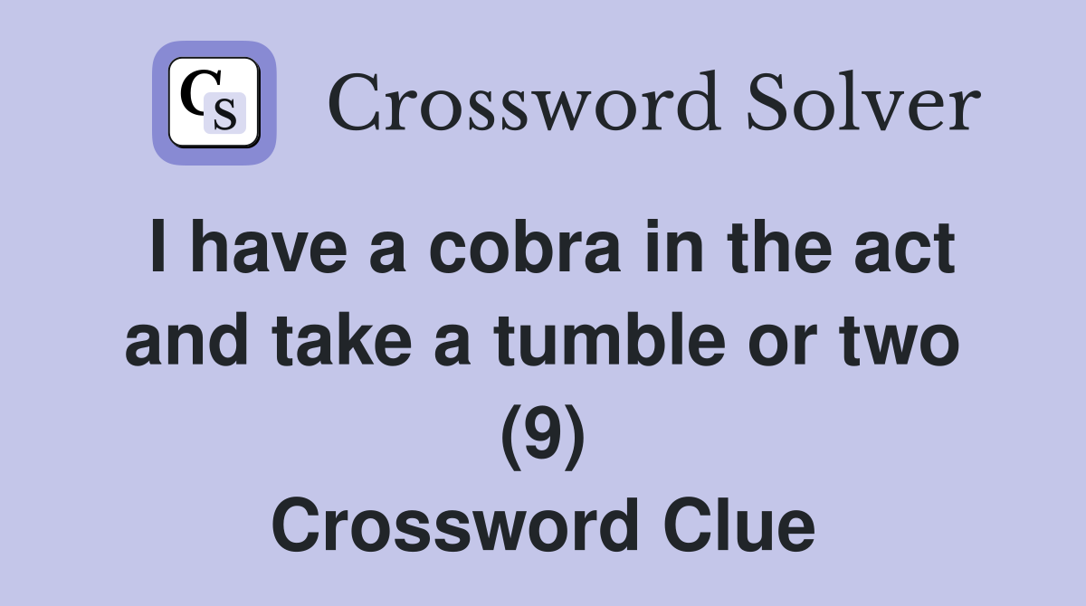 I have a cobra in the act and take a tumble or two (9) Crossword Clue
