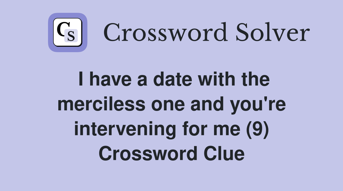 I have a date with the merciless one and you're intervening for me (9) Crossword Clue
