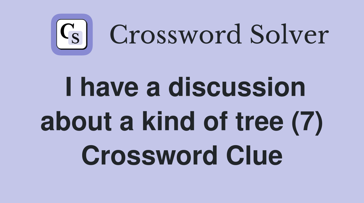I have a discussion about a kind of tree (7) Crossword Clue