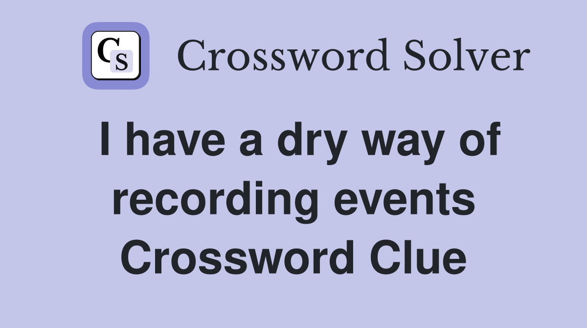 I have a dry way of recording events Crossword Clue