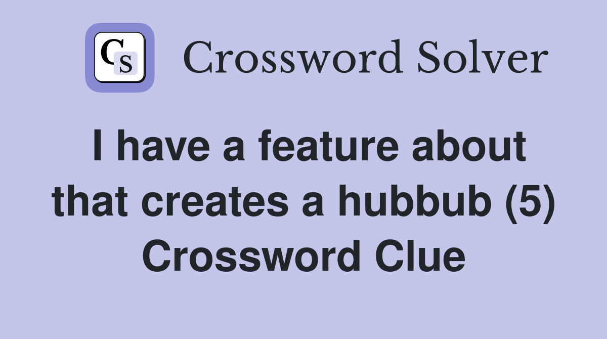 I have a feature about that creates a hubbub (5) Crossword Clue