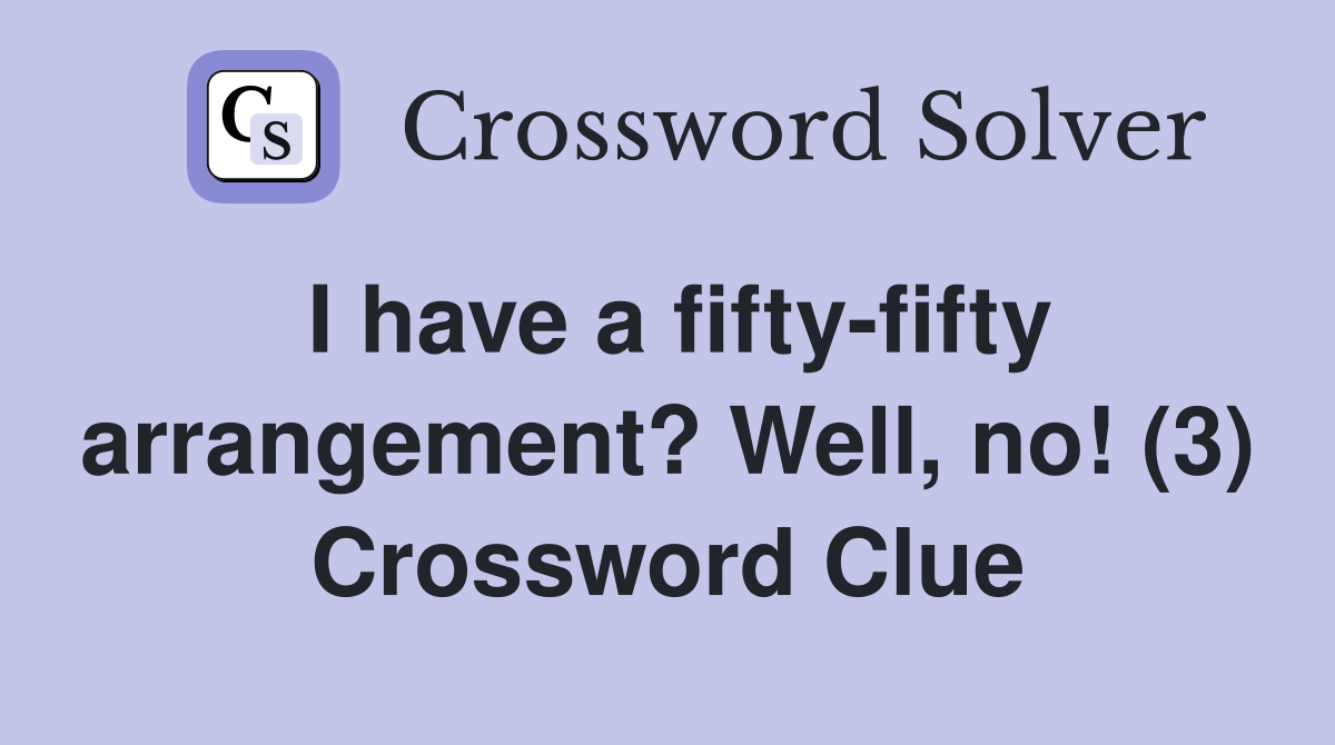I have a fifty-fifty arrangement? Well, no! (3) Crossword Clue