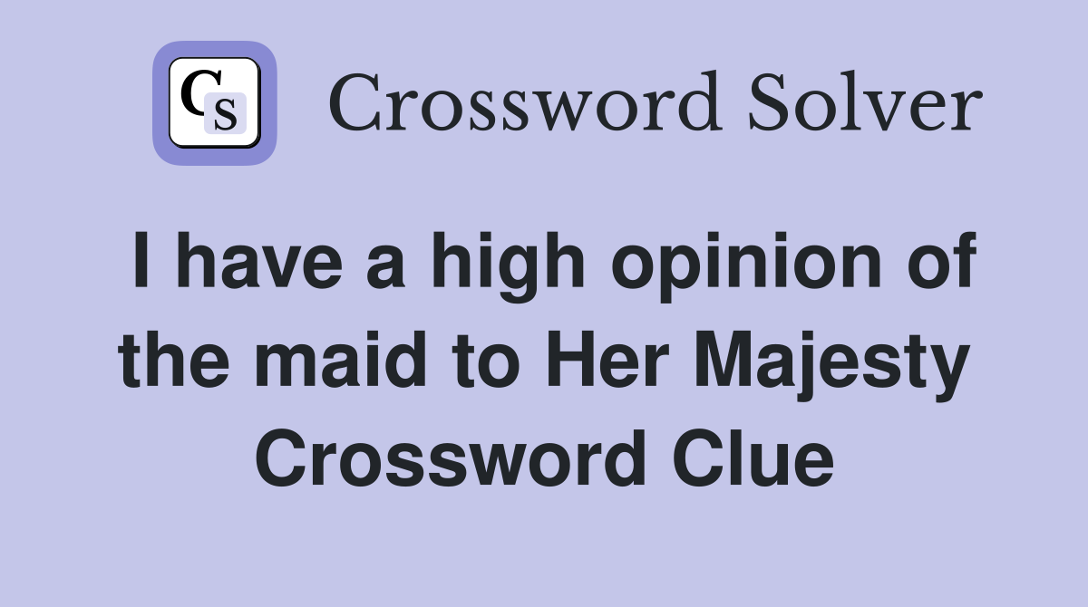 I have a high opinion of the maid to Her Majesty Crossword Clue
