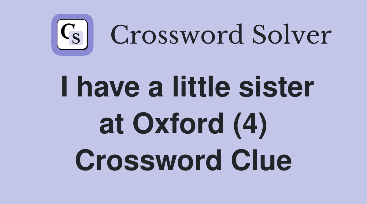I have a little sister at Oxford (4) Crossword Clue
