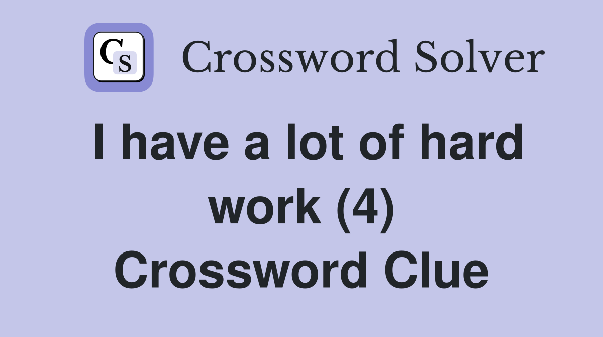 I have a lot of hard work (4) Crossword Clue