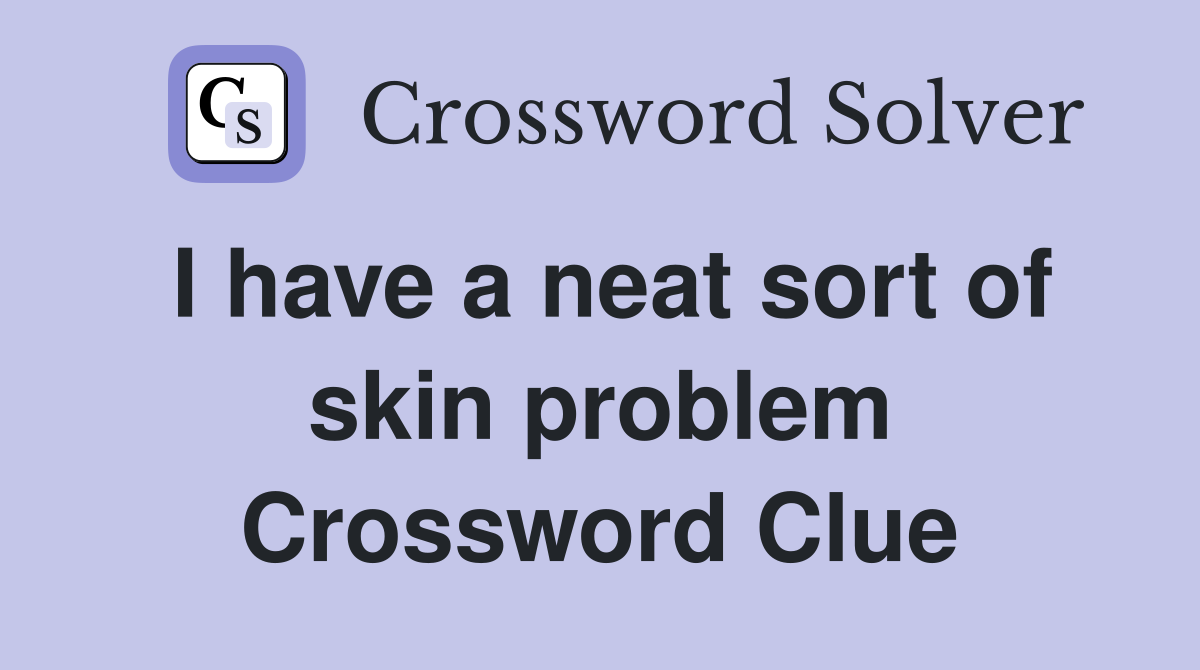 I have a neat sort of skin problem Crossword Clue